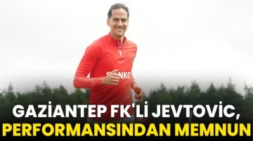 Gaziantep FK'li Jevtovic, Performansından Memnun