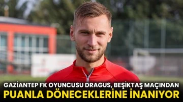 Gaziantep FK oyuncusu Dragus, Beşiktaş maçından puanla döneceklerine inanıyor