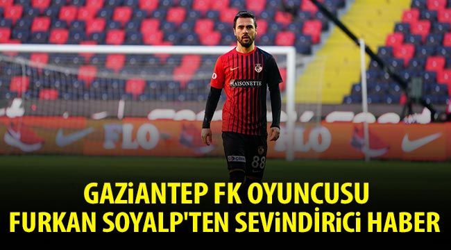  Gaziantep FK oyuncusu Furkan Soyalp'ten sevindirici haber 