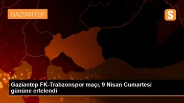 Gaziantep FK-Trabzonspor maçı, 9 Nisan Cumartesi gününe ertelendi