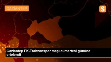Gaziantep FK-Trabzonspor maçı cumartesi gününe ertelendi