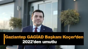 Gaziantep GAGİAD Başkanı Koçer’den 2022'den umutlu