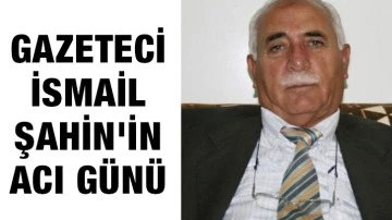 Gazeteci İsmail Şahin'in acı günü