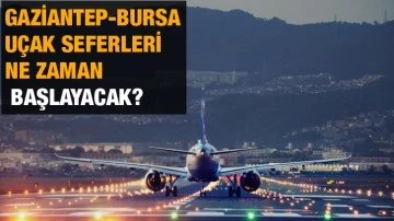Gaziantep-Bursa uçak seferleri ne zaman başlayacak?