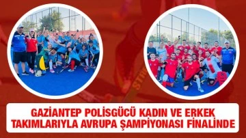 Gaziantep Polisgücü Kadın ve Erkek Takımlarıyla Avrupa Şampiyonası Finalinde