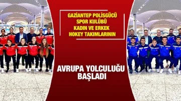  Gaziantep Polisgücü Spor Kulübü kadın ve erkek hokey takımlarının Avrupa yolculuğu başladı