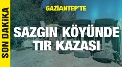Gaziantep Sazgın köyünde tır kazası!