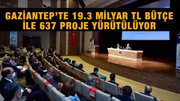 Gaziantep’te 19.3 Milyar TL bütçe ile 637 proje yürütülüyor