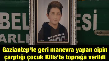 Gaziantep'te geri manevra yapan cipin çarptığı çocuk Kilis'te toprağa verildi
