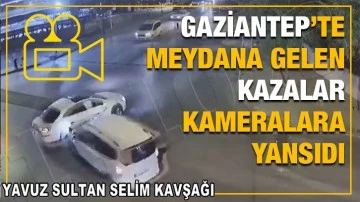 Gaziantep’te meydana gelen kazalar kameralara yansıdı