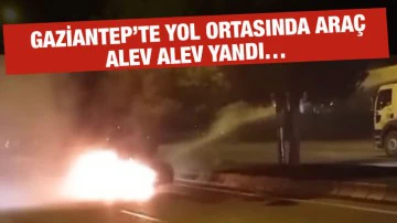  Gaziantep’te yol ortasında araç alev alev yandı…