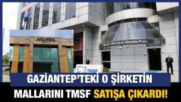 Gaziantep’te o şirketin  mallarını TMSF satışa çıkardı!
