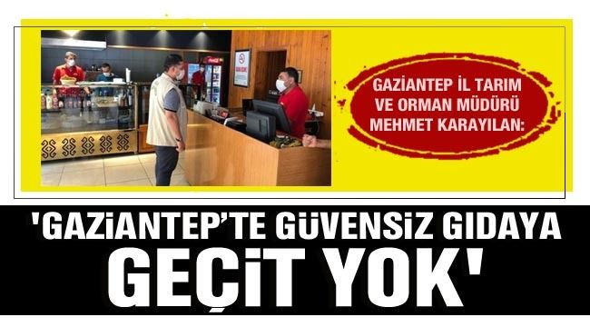 Gaziantep İl Tarım ve Orman Müdürü Mehmet Karayılan: “Gaziantep'te güvensiz gıdaya geçit yok”