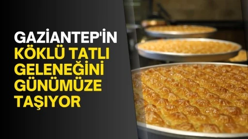 Gaziantep'in köklü tatlı geleneğini günümüze taşıyor