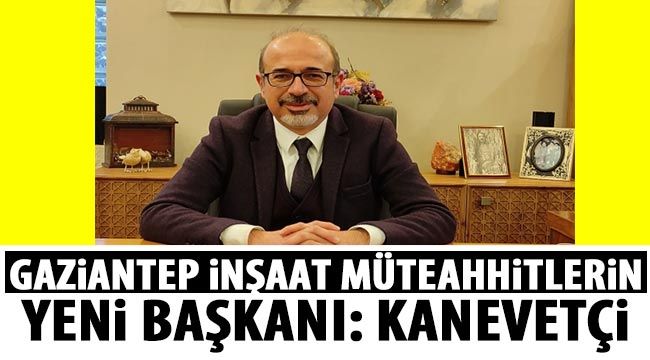 Gaziantep İnşaat Müteahhitlerin yeni başkanı: Kanevetçi