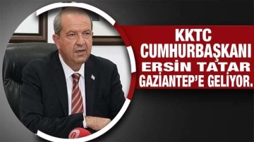 KKTC Cumhurbaşkanı Ersin Tatar Gaziantep’e geliyor. 