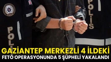 Gaziantep merkezli 4 ildeki FETÖ operasyonunda 5 şüpheli yakalandı