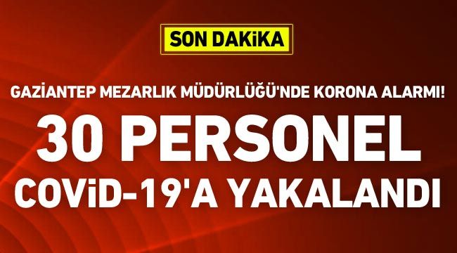 Gaziantep Mezarlık Müdürlüğü'nde korona alarmı! 30 personel Covid-19'a yakalandı