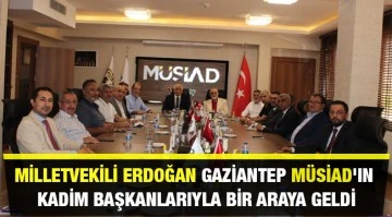 Milletvekili Erdoğan, Gaziantep MÜSİAD'ın Kadim Başkanlarıyla bir araya geldi