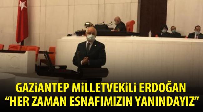 Gaziantep Milletvekili Erdoğan, “Her zaman esnafımızın yanındayız”