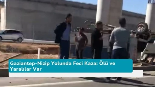 Gaziantep-Nizip Yolunda Feci Kaza: Ölü ve Yaralılar Var