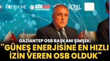 Gaziantep OSB Başkanı Şimşek: ''Güneş Enerjisine En Hızlı İzin Veren OSB Olduk&quot;
