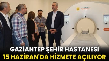 Gaziantep Şehir Hastanesi 15 Haziran'da hizmete açılıyor