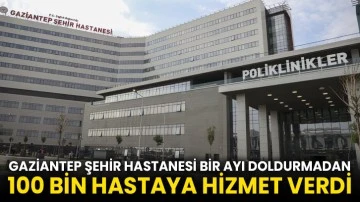 Gaziantep Şehir Hastanesi bir ayı doldurmadan 100 bin hastaya hizmet verdi