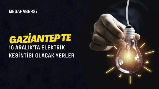 Gaziantep'te 16 Aralık'ta elektrik kesintisi olacak yerler