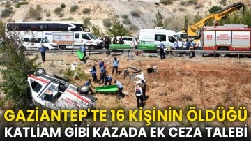 Gaziantep'te 16 kişinin öldüğü katliam gibi kazada ek ceza talebi