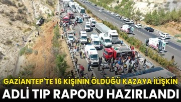 Gaziantep'te 16 kişinin öldüğü kazaya ilişkin adli tıp raporu hazırlandı