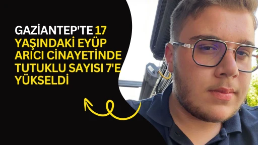 Gaziantep'te 17 yaşındaki Ey&uuml;p Arıcı cinayetinde tutuklu sayısı 7'e y&uuml;kseldi