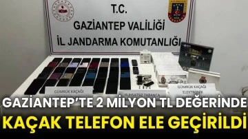 Gaziantep’te 2 milyon TL değerinde kaçak telefon ele geçirildi