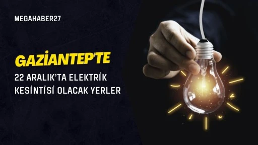 Gaziantep'te 22 Aralık'ta elektrik kesintisi olacak yerler