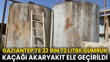 Gaziantep'te 22 bin 72 litre gümrük kaçağı akaryakıt ele geçirildi