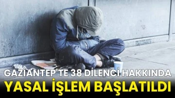 Gaziantep'te 38 dilenci hakkında yasal işlem başlatıldı