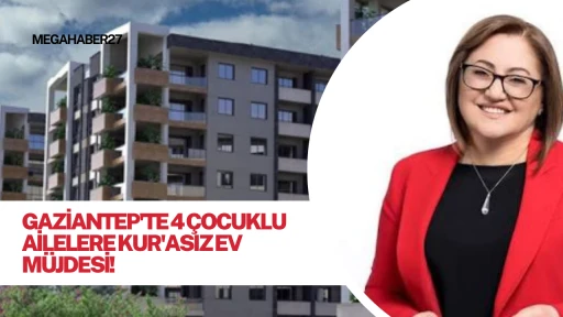Gaziantep'te 4 Çocuklu Ailelere Kurasız Ev Müjdesi!