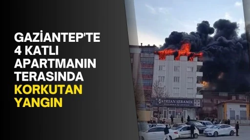 Gaziantep'te 4 katlı apartmanın terasında korkutan yangın