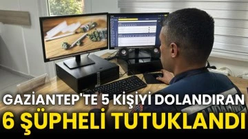 Gaziantep'te 5 kişiyi dolandıran 6 şüpheli tutuklandı