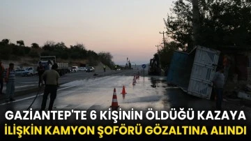 Gaziantep'te 6 kişinin öldüğü kazaya ilişkin kamyon şoförü gözaltına alındı