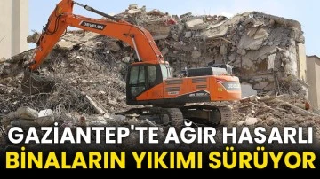 Gaziantep'te ağır hasarlı binaların yıkımı sürüyor