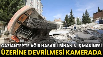 Gaziantep'te ağır hasarlı binanın iş makinesi üzerine devrilmesi kamerada