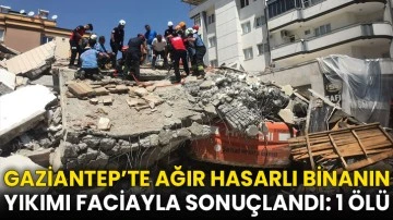 Gaziantep’te Ağır Hasarlı Binanın Yıkımı Faciayla Sonuçlandı: 1 Ölü
