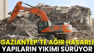 Gaziantep’te ağır hasarlı yapıların yıkımı sürüyor