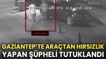 Gaziantep’te araçtan hırsızlık yapan şüpheli tutuklandı