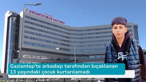 Gaziantep'te arkadaşı tarafından bıçaklanan 13 yaşındaki çocuk kurtarılamadı