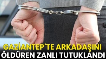 Gaziantep'te arkadaşını öldüren zanlı tutuklandı