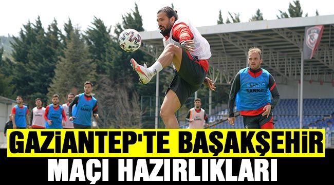  Gaziantep'te Başakşehir maçı hazırlıkları 