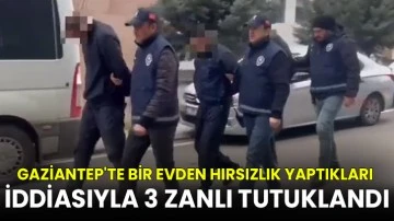 Gaziantep'te bir evden hırsızlık yaptıkları iddiasıyla 3 zanlı tutuklandı