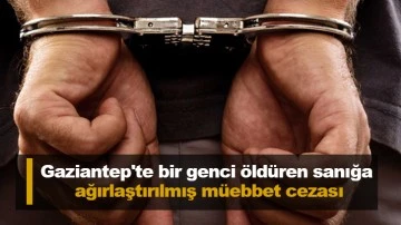 Gaziantep'te bir genci öldüren sanığa ağırlaştırılmış müebbet cezası